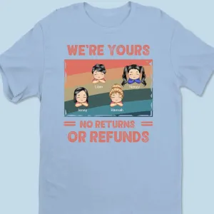 Family - We're Yours No Returns Or Refunds -Personalized Custom Unisex T-shirt, Hoodie, Sweatshirt